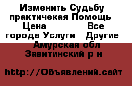 Изменить Судьбу, практичекая Помощь › Цена ­ 15 000 - Все города Услуги » Другие   . Амурская обл.,Завитинский р-н